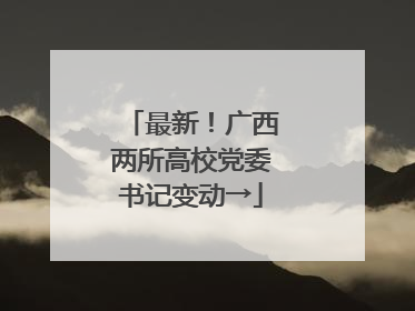 最新！广西两所高校党委书记变动→