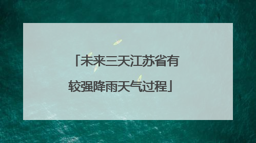 未来三天江苏省有较强降雨天气过程