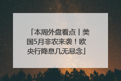 本周外盘看点丨美国5月非农来袭！欧央行降息几无悬念