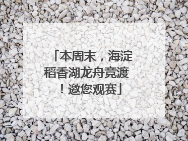 本周末，海淀稻香湖龙舟竞渡！邀您观赛