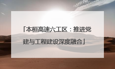本桓高速六工区：推进党建与工程建设深度融合