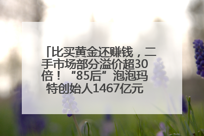 比买黄金还赚钱，二手市场部分溢价超30倍！“85后”泡泡玛特创始人1467亿元身家成河南新首富
