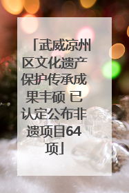武威凉州区文化遗产保护传承成果丰硕 已认定公布非遗项目64项