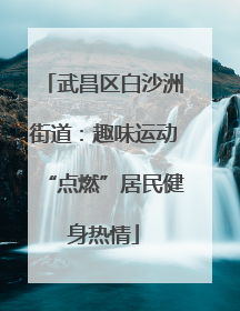 武昌区白沙洲街道：趣味运动“点燃”居民健身热情