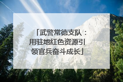 武警常德支队：用驻地红色资源引领官兵奋斗成长
