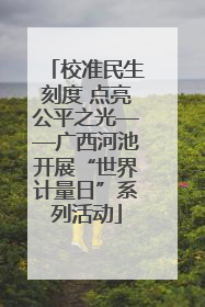 校准民生刻度 点亮公平之光——广西河池开展“世界计量日”系列活动