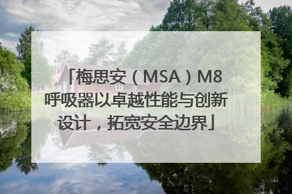 梅思安（MSA）M8呼吸器以卓越性能与创新设计，拓宽安全边界