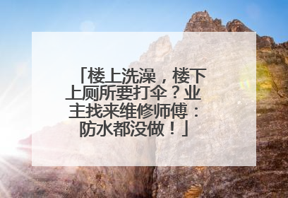 楼上洗澡，楼下上厕所要打伞？业主找来维修师傅：防水都没做！