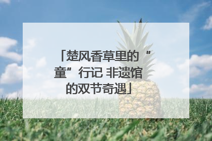 楚风香草里的“童”行记 非遗馆的双节奇遇