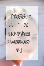 欢乐庆“六一” 光明小学游园活动精彩纷呈