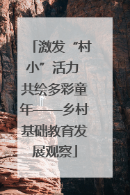 激发“村小”活力 共绘多彩童年——乡村基础教育发展观察