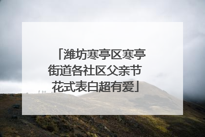 潍坊寒亭区寒亭街道各社区父亲节花式表白超有爱