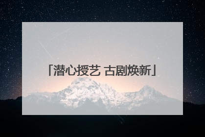 潜心授艺 古剧焕新