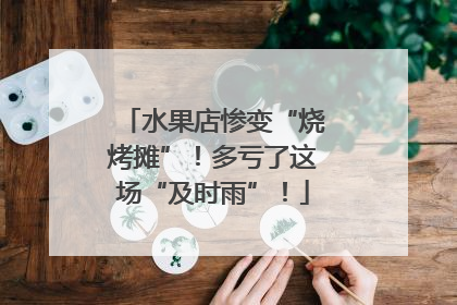 水果店惨变“烧烤摊”！多亏了这场“及时雨”！