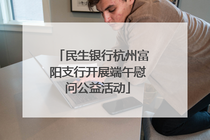 民生银行杭州富阳支行开展端午慰问公益活动