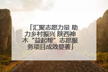 汇聚志愿力量 助力乡村振兴 陕西神木“益起帮”志愿服务项目成效显著