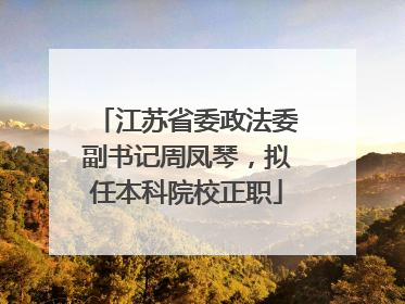 江苏省委政法委副书记周凤琴，拟任本科院校正职