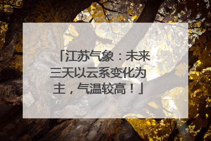 江苏气象：未来三天以云系变化为主，气温较高！