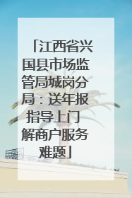 江西省兴国县市场监管局城岗分局：送年报指导上门 解商户服务难题
