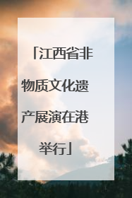 江西省非物质文化遗产展演在港举行