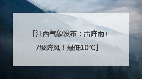 江西气象发布：雷阵雨+7级阵风！最低10℃