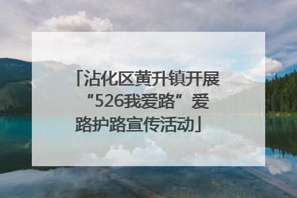 沾化区黄升镇开展“526我爱路”爱路护路宣传活动