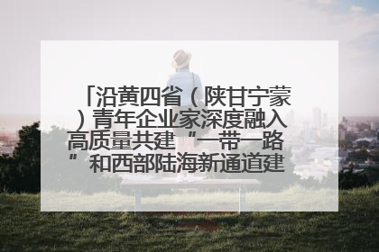 沿黄四省（陕甘宁蒙）青年企业家深度融入高质量共建“一带一路”和西部陆海新通道建设战略合作交流会在甘肃兰州召开