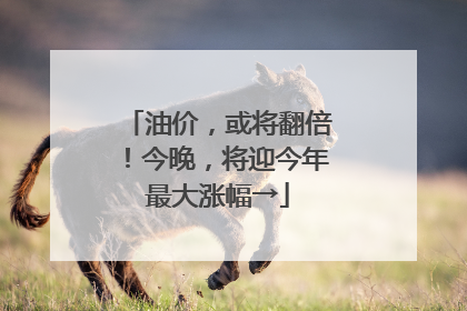 油价，或将翻倍！今晚，将迎今年最大涨幅→