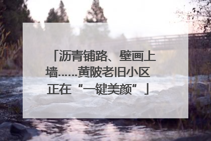 沥青铺路、壁画上墙……黄陂老旧小区正在“一键美颜”