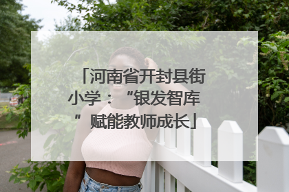 河南省开封县街小学：“银发智库”赋能教师成长