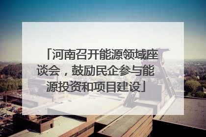 河南召开能源领域座谈会，鼓励民企参与能源投资和项目建设