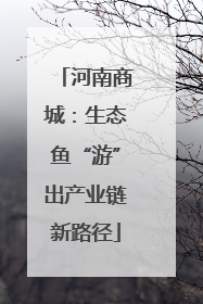 河南商城：生态鱼“游”出产业链新路径