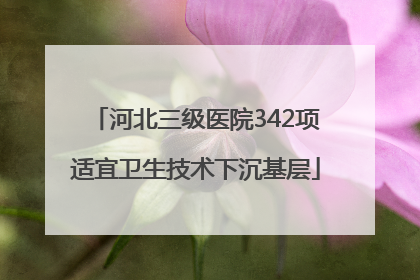 河北三级医院342项适宜卫生技术下沉基层