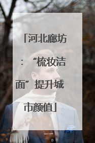 河北廊坊：“梳妆洁面”提升城市颜值