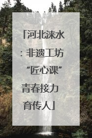 河北涞水：非遗工坊“匠心课” 青春接力育传人