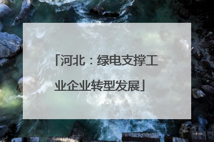 河北：绿电支撑工业企业转型发展