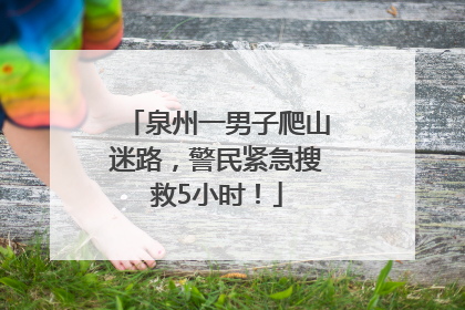 泉州一男子爬山迷路，警民紧急搜救5小时！