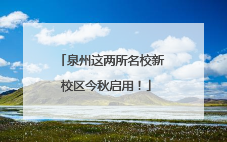 泉州这两所名校新校区今秋启用！