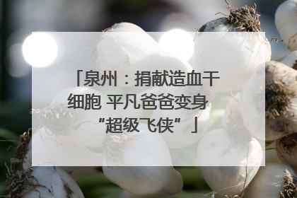 泉州：捐献造血干细胞 平凡爸爸变身“超级飞侠”