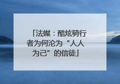 法媒：酷炫骑行者为何沦为“人人为己”的信徒