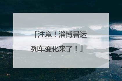 注意！淄博暑运列车变化来了！