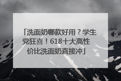 洗面奶哪款好用？学生党狂喜！618十大高性价比洗面奶直接冲