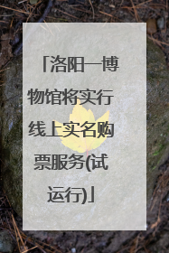 洛阳一博物馆将实行线上实名购票服务(试运行)