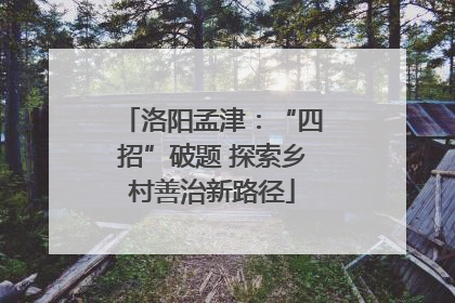 洛阳孟津：“四招”破题 探索乡村善治新路径