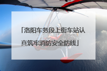 洛阳车务段上街车站认真筑牢消防安全防线