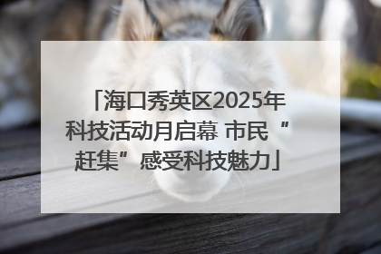 海口秀英区2025年科技活动月启幕 市民“赶集”感受科技魅力