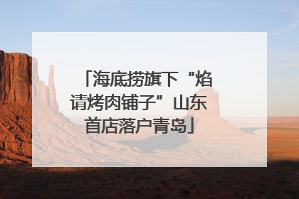 海底捞旗下“焰请烤肉铺子”山东首店落户青岛