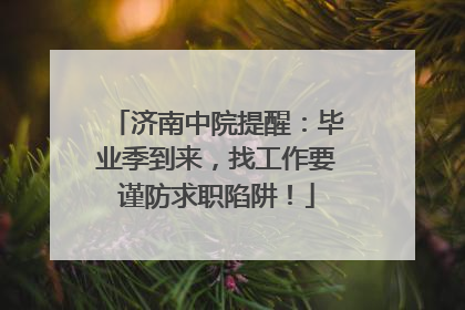 济南中院提醒：毕业季到来，找工作要谨防求职陷阱！