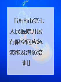 济南市第七人民医院开展有限空间应急演练及消防培训