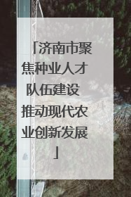 济南市聚焦种业人才队伍建设 推动现代农业创新发展